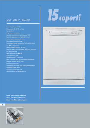 Page 9954
CDF 325 P- BIANCA
Capacità 15 coperti IEC
Silenziosità: 50 dB (A) re 1 pw
Aquaprotect
Programma consigliato
Speciale programmma igienizzante 75°C
Speciale programmma rapido 32 minuti
Tasto mezzo carico automatico
Cesto superiore extra-large
Cesto superiore a regolazione facile (click-clack) 
con griglie reclinabili
Nuove maniglie comfort sui cesti
Speciale griglia reclinabile per piatti fuori standard 
sul cesto inferiore 
Cesto inferiore alto Self-fit
LED mancanza sale 
Decalcificatore a 5 posizioni...