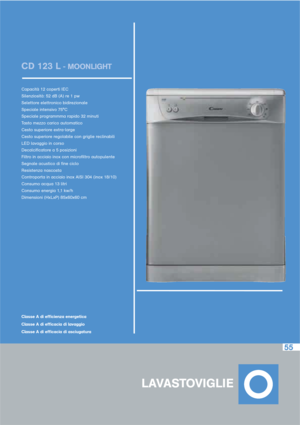 Page 10055
CD 123 L- MOONLIGHT
Capacità 12 coperti IEC
Silenziosità: 52 dB (A) re 1 pw
Selettore elettronico bidirezionale
Speciale intensivo 75°C
Speciale programmma rapido 32 minuti
Tasto mezzo carico automatico
Cesto superiore extra-large
Cesto superiore regolabile con griglie reclinabili
LED lavaggio in corso
Decalcificatore a 5 posizioni
Filtro in acciaio inox con microfiltro autopulente
Segnale acustico di fine ciclo
Resistenza nascosta
Controporta in acciaio inox AISI 304 (inox 18/10)
Consumo acqua 13...