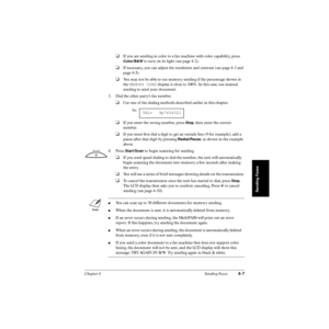 Page 86Chapter 4 Sending Faxes4-7
Sending Faxes
❑If you are sending in color to a fax machine with color capability, press 
Color/B&W to turn on its light (see page 4-2).
❑If necessary, you can adjust the resolution and contrast (see page 4-3 and 
page 4-5).
❑You may not be able to use memory sending if the percentage shown in 
the MEMORY USED display is close to 100%. In this case, use manual 
sending to send your document.
3. Dial the other party’s fax number.
❑Use one of the dialing methods described earlier...