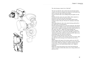 Page 29The video housing is made of two half shell.
The back one holds the video on/off switch, led and mini monitor
connector, the front one integrates the manual iris and threaded ring
used to secure the video assist onto the camera.
Unscrew the three allen screws holding both part together (see dia-
gram)
Carefully feed the camera wire and its Molex white connector in
between the video lens and video front housing. 
Install the video head assembly into the tubular holder located
inside the camera video port....