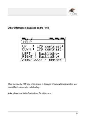 Page 27
27

Other information displayed on the  VHR
While pressing the “Off” key, a help screen is displayed, showing which parameters can 
be modified in combination with this key. 
Note : please refer to the Contrast and Backlight menu. 