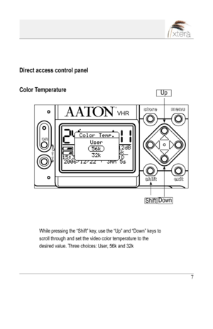 Page 7
7

Color Temperature
While pressing the “Shift” key, use the “Up” and “Down” keys to 
scroll through and set the video color temperature to the 
desired value. Three choices: User, 56k and 32k
Direct access control panel
Shift
VHR
oonn
ooffff
sshhiifftteexxiitt
mmeennuussttoorree
Up
Down 