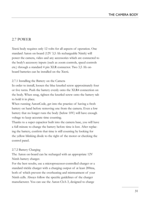 Page 31
2.7 POWER
Xterà body requires only 12 volts for all aspects of  operation. One 
standard Aaton on-board (12V 3,5 Ah rechargeable Nimh) will 
power the camera, video and any accessories which are connected to 
the body’s accessory inputs (such as zoom controls, speed controls 
etc.) through a standard 4 pin XLR connector. Two 3,5 Ah on-
board batteries can be installed on the Xterà.
2.7.1 Installing the Battery on the Camera
In order to install, loosen the blue knurled screw approximately four 
or ﬁve...