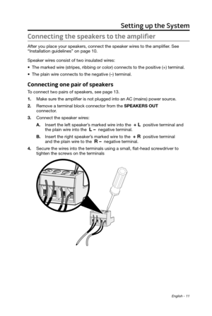 Page 11English - 11
Setting up the System
Connecting the speakers to the amplifier
After you place your speakers, connect the speaker wires to the amplifier. See 
“Installation guidelines” on page 10.
Speaker wires consist of two insulated wires:
•
 The marked wire (stripes, ribbing or color) connects to the positive (+) terminal.\
 
•
 The plain wire connects to the negative (–) terminal. 
Connecting one pair of speakers
To connect two pairs of speakers, see page 13.
1.
 Make sure the amplifier is not plugged...