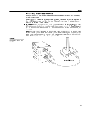 Page 1919 S
ETUP
English Deutsch FrançaisDansk Español Italiano SvenskaNederlands Dansk Italiano SvenskaDeutsch Nederlands English FrançaisEspañol
Connecting two B1 bass modules
Connect the first B1 bass module to the L1 model I power stand as shown in “Connecting 
one B1 bass module.”
Insert one end of the second B1 bass module cable into the unused jack on the rear panel of 
the first B1 bass module. Insert the other end of the cable into one of the jacks on the rear 
panel of the second B1 bass module....