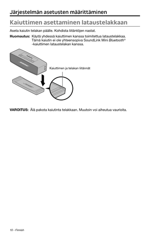 Page 12010 - Finnish
Kaiuttimen asettaminen lataustelakkaan
Aseta kaiutin telakan päälle. Kohdista liitäntöjen nastat.
Huomautus:  Käytä yhdessä kaiuttimen kanssa toimitettua lataustelakkaa. Tämä kaiutin ei ole yhteensopiva SoundLink Mini Bluetooth® 
-kaiuttimen lataustelakan kanssa.
Kaiuttimen ja telakan liitännät
VAROITUS:  Älä pakota kaiutinta telakkaan. Muutoin voi aiheutua vaurioita.
Järjestelmän asetusten määrittäminen 