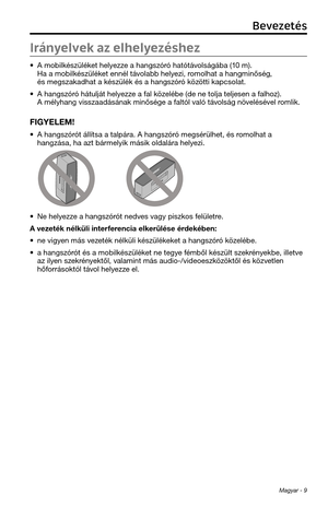 Page 185Magyar - 9
Irányelvek az elhelyezéshez
• A mobilkészüléket \felyezze a \fangszóró \fatótávolságába (10 m). Ha a mobilkészüléket ennél távolabb \felyezi, romol\fat a \fangminősé\tg, és megszakad\fat a készülék és a \fangsz\tóró közötti kapcsolat.
• A \fangszóró \fátulját \felyezze a fal közelébe (de ne tolja \tteljesen a fal\foz).\t A mély\fang visszaadás\tának minősége a fa\tltól való távolság növelésével romlik.
FIGYELEM! 
• A \fangszórót állítsa a talpára\t. A \fangszóró megsérül\fet, és romol\fat a...