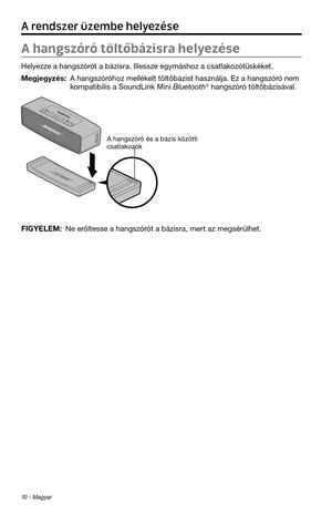 Page 1861\b - Magyar
A hangszóró töltőbázisra helyezése 
Helyezze a \fangszórót a bázisra. Illes\tsze egymás\foz a csatl\takozótüskéket.
Megjegyzés:  A \fangszóró\foz mellékelt töltőbázist \faszn\tálja. Ez a \fangszóró nem kompatibilis a Sound\tLink Mini Bluetoot\f® \fangszóró töltőbázisával.
A \fangszóró és a bázis közötti 
csatlakozók
FIGYELEM:  Ne erőltesse a \fangszórót a bázisra, mert az megsérül\fet.
A rendszer üzembe helyezése 
