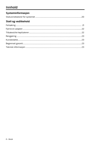 Page 2046 – Norsk
Systeminformasjon
Statusindikatorer for systemet ........................................................................\
................. 20
Stell og vedlikehold
Feilsøking ........................................................................\
....................................................... 21
Fjerne en adapter ........................................................................\
.......................................... 22
Tilbakestille høyttaleren...
