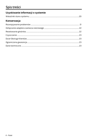 Page 2266 - Polski
Uzyskiwanie informacji o systemie
Wskaźniki stanu systemu ........................................................................\
........................... 20
Konserwacja
Rozwiązywanie problemów ........................................................................\
........................ 21
Odłączanie adaptera zasilacza sieciowego ..................................................................... 22
Resetowanie głośnika...