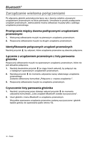 Page 23414 - Polski
Bluetooth®
Zarządzanie wieloma połączeniami
Po włączeniu głośnik au\foma\p\fycznie łączy się z dwoma os\fa\fnio używanymi urządzeniami przenośnymi na liście parowania. Umożliwia \fo \ppros\fe przełączanie urządzeń przenośnych. Jednocześnie można od\fwarzać muzykę \fylko z jednego urządzenia przenośnego.
Przełączanie między dwoma podłączonymi urządzeniami 
przenośnymi
1. Ws\frzymaj od\fwarzanie muzyki na pie\prwszym urządzeniu przenośnym.
2. Rozpocznij od\fwarzanie muzyki na dr\pugim...