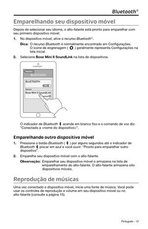 Page 255 Português - 13
Bluetooth®
Emparelhando seu dispositivo móvel
Depois de selecionar seu idioma, o alto-falante está pronto para emparelhar com 
seu primeiro dispositivo móvel. 
1. No dispositivo móvel, ative o recurso Bluetooth®.
Dica:  O  recurso Bluetooth é normalmente encontrado em Configurações. O ícone de engrenagem () geralmente representa Configurações na tela inicial. 
2. Selecione Bose Mini II SoundLink na lista de dispositivos. 
O indicador de Bluetooth  acende em branco fixo e o comando de voz...