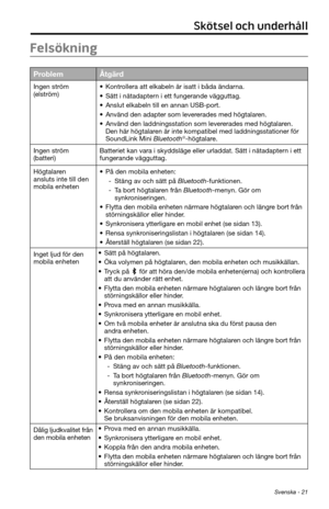 Page 285 Svenska - 21
Skötsel och underhåll
Felsökning
ProblemÅtgärd
Ingen ström 
(elström)• Kontrollera att elkabeln är isatt i båda ändarna.
• Sätt i nätadaptern i ett fungerande vägguttag.
• Anslut elkabeln till en annan USB-port.
• Använd den adapter som levererades med högtalaren.
• Använd den laddningsstation som levererades med högtalaren. 
Den här högtalaren är inte kompatibel med laddningsstationer för 
SoundLink Mini Bluetooth
®-högtalare.
Ingen ström 
(batteri) Batteriet kan vara i skyddsläge eller...