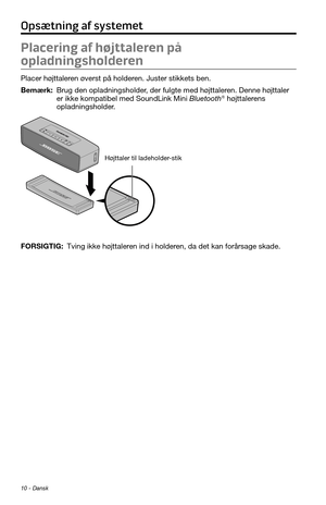 Page 3210 - Dansk
Placering af højttaleren på 
opladningsholderen
Placer højttaleren øverst på holderen. Juster stikkets ben.
Bemærk:  Brug den opladningsholder, der fulgte med højttaleren. Denne højttaler er ikke kompatibel med SoundLink Mini Bluetooth® højttalerens 
opladningsholder.
Højttaler til ladeholder-stik
FORSIGTIG:  Tving ikke højttaleren ind i holderen, da det kan forårsage skade.
Opsætning af systemet 