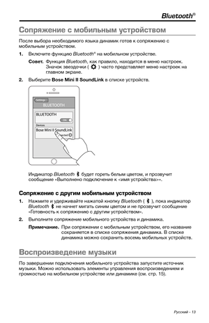 Page 409 Русский - 13
Bluetooth®
Сопр\bжение \f мобильным у\fтрой\fтвом
После выбора необходимого языка динамик готов к сопряжению с 
мобил\bным \fстройством. 
1. Включите ф\fнкцию Bluetooth® на мобил\bном \fстройстве.
\bовет.  Ф\fнкция Bluetooth, как правило, находится в меню настроек. 
Значок звездочки () часто представляет меню настроек на главном экране. 
2. Выберите Bose Mini II SoundLink в списке \fстройств. 
Индикатор Bluetooth  б\fдет горет\b белым цветом, и прозв\fчит 
сообщение «Выполнено подключение к...