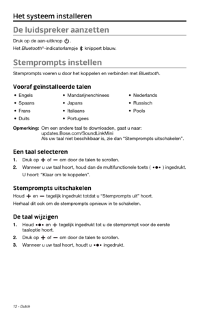 Page 7812 - Dutch
Het systeem installeren
De luidspreker aanzetten
Druk op de aan-uitknop . 
Het Bluetooth®-indicatorlampje  knippert blauw.
Stemprompts instellen
Stemprompts voeren u door het koppelen en verbinden met Bluetooth. 
Vooraf geïnstalleerde talen
• Engels• Mandarijnenchinees• Nederlands
• Spaans• Japans• Russisch
• Frans• Italiaans• Pools
• Duits• Portugees
Opmerking: Om een andere taal te downloaden, gaat u naar:  
updates.Bose.com/SoundLinkMini  
Als uw taal niet beschikbaar is, zie dan...