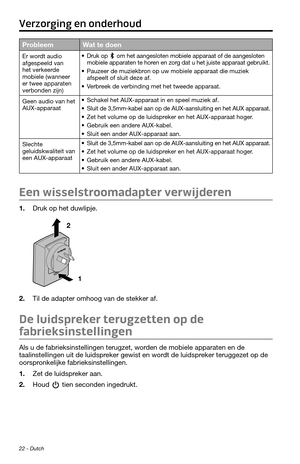 Page 8822 - Dutch
ProbleemWat te doen
Er wordt audio 
afgespeeld van 
het verkeerde 
mobiele (wanneer 
er twee apparaten 
verbonden zijn)• Druk op  om het aangesloten mobiele apparaat of de aangesloten 
mobiele apparaten te horen en zorg dat u het juiste apparaat gebruikt.
• Pauzeer de muziekbron op uw mobiele apparaat die muziek 
afspeelt of sluit deze af.
• Verbreek de verbinding met het tweede apparaat.
Geen audio van het 
AUX-apparaat
• Schakel het AUX-apparaat in en speel muziek af.
• Sluit de 3,5mm-kabel...