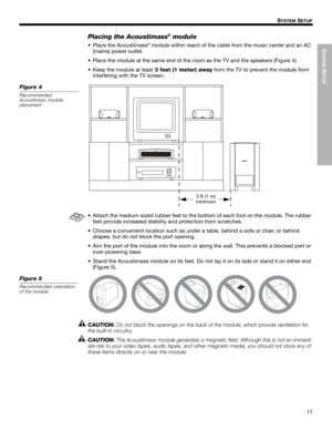 Page 11SYSTEM
 SETUP
11
SYSTEM SETUP
Dansk Italiano SvenskaDeutsch Nederlands English FrançaisEspañol
Placing the Acoustimass® module
• Place the Acoustimass® module within reach of the cable from the music center and an AC 
(mains) power outlet.
• Place the module at the same end of the room as the TV and the speakers (Figure 4).
• Keep the module at least 3 feet (1 meter) away from the TV to prevent the module from 
interfering with the TV screen.
Figure 4
Recommended 
Acoustimass module
placement
3 ft (1 m)...