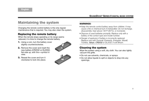 Page 75
SOUNDDOCK® SERIES II DIGITAL MUSIC SYSTEM
TA B  5
TAB 4TAB 6TAB 8 TA B  7
English TAB 3
TA B  2
Maintaining the system
Changing the remote control battery is the only regular 
maintenance that is required.  You may also clean the system.
Replacing the remote battery 
When the remote stops operating or its range seems 
reduced, it is time to change the remote battery.
1.Using a coin, turn the battery cover 
slightly counterclockwise. 
2.Remove the cover and insert the 
new battery (CR2032 or DL2032)...