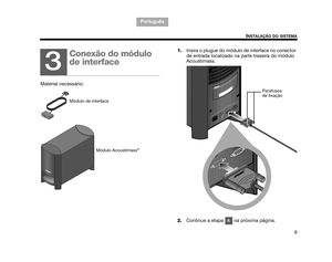 Page 1019
INSTALAÇÃO DO SISTEMA
TA B  5 ,  1 3
Português TAB 6, 14 TAB 8, 16 TA B  7 ,  1 5
TAB 1, 9 TAB 3, 11
TAB 2, 10
1.Insira o plugue do módulo de interface no conector 
de entrada localizado na parte traseira do módulo 
Acoustimass. 
2. Continue a etapa   na próxima página.
3
Conexão do módulo 
de interface
Material necessário:
Módulo de interface
Módulo Acoustimass®
Parafusos 
de fixação 
4
00.Kaiser_OG_PT.book  Page 9  T hursday, May 14, 2009  11:46 PM 