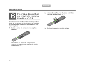 Page 10614
INSTALAÇÃO DO SISTEMA
TA B  1 ,  9
TAB 6, 14
TAB 8, 16 TAB 7, 15 TAB 3, 11
TA B  5 ,  1 3 TA B  2 ,  1 0
Português
O controle remoto CineMate
®  GS  série II requer duas 
pilhas AA (fornecidas). As pilhas devem ser inseridas 
no compartimento traseiro do controle remoto. Para 
inserir as pilhas:
1. Deslize a tampa do compartimento de pilhas 
para fora.
Os símbolos no interior do compartimento 
mostram como posicionar as pilhas de acordo 
com os sinais – e +.  2.
Insira as duas pilhas, respeitando as...