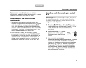 Page 11119
CONTROLES E INDICADORES
TA B  5 ,  1 3
Português TAB 6, 14 TAB 8, 16 TA B  7 ,  1 5
TAB 1, 9 TAB 3, 11
TAB 2, 10
Siga o mesmo procedimento para os demais 
dispositivos, usando o código de dispositivo e o botão 
de fonte apropriados para cada um deles.
Para controlar um dispositivo de 
combinação
 Se estiver programando o controle remoto para  controlar um dispositivo de  combinação que contém 
mais de uma fonte, como um videocassete/DVD, 
você pode programar o código de combinação em 
uma das fontes...