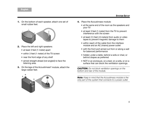 Page 75
SYSTEM SETUP
ItalianoSvenska
Deutsch Nederlands
English Français
Español
1. On the bottom of each speaker, attach one set of 
small rubber feet. 
2. Place the left and right speakers: 
 at least 3 feet (1 meter) apart
 within 3 feet (1 meter) of the TV screen 
 near the front edge of any shelf
 aimed straight ahead (not angled) to face the  listening area.
3. On the legs of the Acoustimass
® module, attach the 
large rubber feet.  4.
Place the Acoustimass module: 
 at the same end of the room as the...