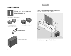 Page 66TA B  1 ,  9
TAB 6, 14
TAB 8, 16 TAB 7, 15 Français
TA B  5 ,  1 3 TA B  2 ,  1 0
TA B  4 ,  1 2
4
CONFIGURATION
L’image ci-dessous illustre l’une des nombreuses 
façons de positionner votre système.
Voir les étapes 1 à 5 pour plus de détails.
1
Mise en place des 
composants
Composants nécessaires :
Module d’interface
Enceintes CineMate® 
GS  série II Gemstone®
OU 
Enceintes Cinemate série II
Module Acoustimass®
1 
m  
o
u 
p
lu
s
1 
m  o
u 
p l
u s
1
 m
 
o u 
m oi
n s
G
a
u
ch
e
Dro it
e...