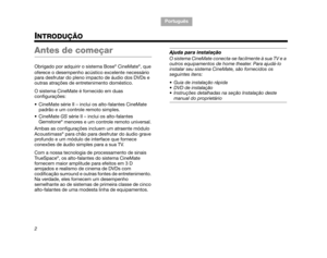 Page 94TA B  1 ,  9
TAB 6, 14
TAB 8, 16 TAB 7, 15 TAB 3, 11
TA B  5 ,  1 3 TA B  2 ,  1 0
Português
2
INTRODUÇÃO
Antes de começar
Obrigado por adquirir o sistema Bose® CineMate®, que 
oferece o desempenho acústico excelente necessário 
para desfrutar do pleno im pacto de áudio dos DVDs e 
outras atrações de entretenimento doméstico. 
O sistema CineMate é fornecido em duas 
configurações:
 CineMate série II – inclui os alto-falantes CineMate 
padrão e um controle remoto simples.
 CineMate  GS série II – inclui...