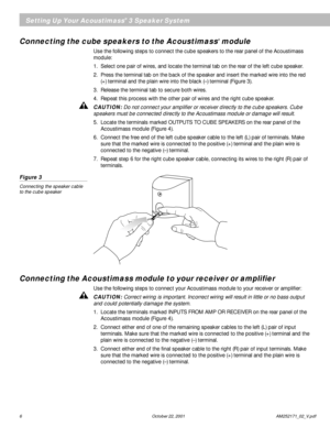 Page 86 October 22, 2001                          AM252171_02_V.pdf
Connecting the cube speakers to the Acoustimass® module
Use the following steps to connect the cube speakers to the rear panel of the Acoustimass
module:
1. Select one pair of wires, and locate the terminal tab on the rear of the left cube speaker.
2. Press the terminal tab on the back of the speaker and insert the marked wire into the red
(+) terminal and the plain wire into the black (–) terminal (Figure 3).
3. Release the terminal tab to...