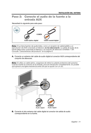 Page 29Español – 11
INSTALACIÓN DEL SISTEMA
Paso 2: Conecte el audio de la fuente a la 
entrada AUX
Necesitará lo siguie nte para este paso:
Nota: Si ya tiene fuentes de audio/vídeo, como un receptor de cable/satélite y un 
reproductor de DVD conectado al televisor,  no los desconecte. La salida de audio de la 
fuente debe estar conectada al televisor y  al conjunto de altavoces CineMate 1 SR. 
Consulte “Características del producto” en la página 6.
A. Conecte un extremo del cable de audio digital al conector...