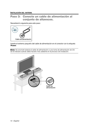 Page 3012 – Español
INSTALACIÓN DEL SISTEMA
Paso 3: Conecte un cable de alimentación al 
conjunto de altavoces.
Necesitará lo siguie nte para este paso:
Inserte el extremo pequeño del cable de alimentación en el conector con la etiqueta  Power .
Nota: No enchufe todavía el cable de aliment ación a una toma de alimentación de CA. Se le indicará cuándo debe hacerlo más ad elante en el proceso de instalación.
Cable de alimentación
Cable de 
alimentación
Hershey_Setup_SPA.book  Page 12  Tuesday, April 5, 2011  8:19...