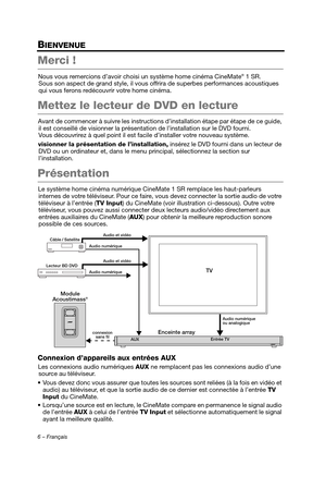 Page 426 – Français
BIENVENUE
Merci !
Nous vous remercions d’avoir choisi un système home cinéma CineMate® 1 SR. 
Sous son aspect de grand style, il vous of frira de superbes performances acoustiques 
qui vous ferons redécouvrir votre home cinéma.
Mettez le lecteur de DVD en lecture
Avant de commencer à suivre les instructions d’installation étape par étape de ce guide,  il est conseillé de visionner la présentation de l’installation sur le DVD fourni. 
Vous découvrirez à quel point il est fa cile d’installer...