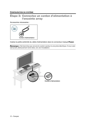 Page 4812 – Français
CONFIGURATION DU SYSTÈME
Étape 3: Connectez un cordon d’alimentation à 
l’enceinte array
Accessoires nécessaires :
Insérez la petite extrémité du câble d’alimentation dans le connecteur marqué  Power.
Remarque :  Ne branchez pas encore le cordon secteu r à une prise électrique. Il vous sera demandé ultérieurement de le faire, lors de l’installation.
Cordon d’alimentation
Cordon d’alimentation
Hershey_Setup_FRA.book  Page 12  Tuesday, April 5, 2011  8:22 PM 