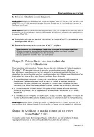 Page 55Français – 19
CONFIGURATION DU SYSTÈME
F.Suivez les instructions sonores du système.
Remarque :  Après avoir entendu les invites en anglai s, vous pouvez appuyer sur la touche 
ADAPTiQ pour choisir une autre langue. Appuye z ensuite sur la touche de volume vers le 
haut pour continuer.
Remarque : Après avoir choisi votre langue et appuyé sur la touche de volume vers le haut 
pour continuer, vous pouvez à tout moment re venir au début du processus en appuyant sur 
la touche ADAPTiQ.
G.Lorsque le calibrage...