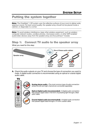 Page 9English – 9
SYSTEM SETUP
Putting the system together
Note: The CineMate® 1 SR system uses the reflective sur faces of your room to deliver wide, 
spacious sound. For be st sound quality, the speaker arra y should not be placed inside a 
cabinet, or diagonally in a corner.
Note: To avoid wireless interference, keep othe r wireless equipment, such as wireless 
computer network routers, cordless phones,  microwave ovens, or other WIFI-enabled 
audio/video devices away from the speaker array and Acoustimass®...