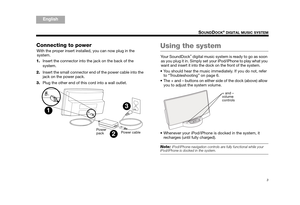 Page 53
SOUNDDOCK® DIGITAL MUSIC SYSTEM
TA B  5
TAB 4TAB 6TAB 8 TA B  7
English TAB 3
TA B  2
Connecting to power
With the proper insert installed, you can now plug in the 
system. 
1. Insert the connector into the jack on the back of the 
system.
2. Insert the small connector end of the power cable into the 
jack on the power pack.
3. Plug the other end of this cord into a wall outlet.Using the system
Your SoundDock® digital music system is ready to go as soon 
as you plug it in. Simply set your iPod/iPhone...