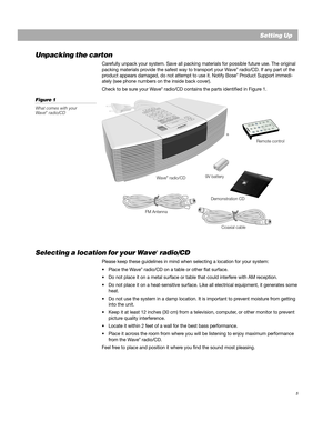 Page 75
English
Setting Up
Unpacking the carton
Carefully unpack your system. Save all packing materials for possible futur\
e use. The original
packing materials provide the safest way to transport your Wave® radio/CD. If any part of the
product appears damaged, do not attempt to use it. Notify Bose® Product Support immedi-
ately (see phone numbers on the inside back cover).
Check to be sure your Wave
® radio/CD contains the parts identified in Figure 1.
Figur e 1
What comes with your
W ave® radio/CD
Remote...