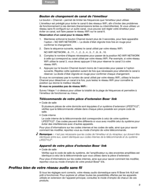 Page 229
I
NSTALLATION
English FrançaisEspañol
Bouton de changement de canal de l’émetteur
Le bouton « Channel » permet de limiter les fréquences que l’émetteur peut utiliser.
L’émetteur est préréglé pour éviter le canal 6 des réseaux WiFi, afin d’éviter des problèmes 
de fonctionnement à ces derniers (transmissions lentes ou intermittentes). Si vous utilisez un 
réseau sans fil configuré sur un autre canal, vous pouvez soit régler votre émetteur pour 
éviter ce canal, soit faire passer le réseau WiFi sur le...