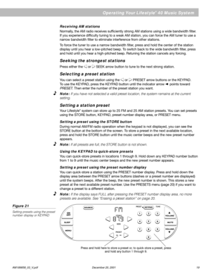 Page 21English
      AM189858_03_V.pdf December 20, 2001 19
Operating Your Lifestyle® 40 Music System
Press and hold here to store a preset or, to quick-store a preset, press
and hold any button 1 through 9.
Receiving AM stations
Normally, the AM radio receives sufficiently strong AM stations using a wide bandwidth filter.
If you experience difficulty tuning to a weak AM station, you can force the AM tuner to use a
narrow bandwidth filter to eliminate interference from other stations.
To force the tuner to use...