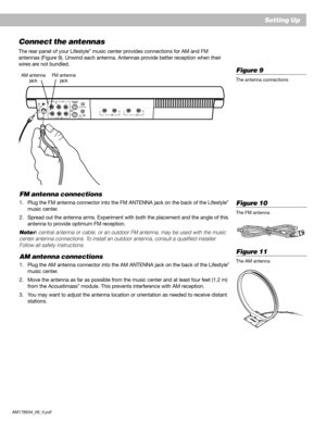 Page 11AM178934_09_V.pdf October 29, 2001 9
EnglishConnect the antennas
The rear panel of your Lifestyle® music center provides connections for AM and FM
antennas (Figure 9). Unwind each antenna. Antennas provide better reception when their
wires are not bundled.
Setting Up
Figure 9
The antenna connections
Figure 11
The AM antenna
LRTAPE INLRTAPE OUT
FM antenna connections
1. Plug the FM antenna connector into the FM ANTENNA jack on the back of the Lifestyle®
music center.
2. Spread out the antenna arms....
