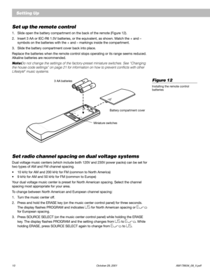 Page 1210 October 29, 2001                           AM178934_09_V.pdf
English
Setting Up
Set up the remote control
1. Slide open the battery compartment on the back of the remote (Figure 12).
2. Insert 3 AA or IEC-R6 1.5V batteries, or the equivalent, as shown. Match the + and –
symbols on the batteries with the + and – markings inside the compartment.
3. Slide the battery compartment cover back into place.
Replace the batteries when the remote control stops operating or its range seems reduced.
Alkaline...