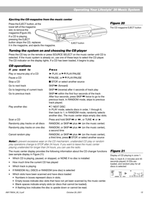 Page 17AM178934_09_V.pdf October 29, 2001 15
EnglishEjecting the CD magazine from the music center
Press the EJECT button, at the
lower left of the magazine
slot, to remove the
magazine (Figure 20).
If a CD is playing,
pressing the EJECT
button stops the CD, replaces
it in the magazine, and ejects the magazine.
Turning the system on and choosing the CD player
Press the CD key on the remote or press SOURCE SELECT on the music center until CD is
selected. If the music system is already on, use one of these keys...