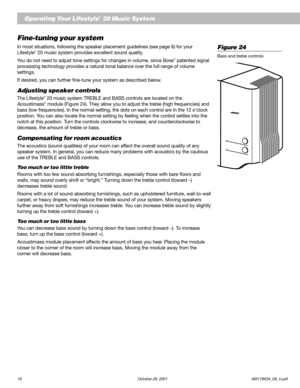 Page 2018 October 29, 2001                           AM178934_09_V.pdf
English
Operating Your Lifestyle® 20 Music System
Fine-tuning your system
In most situations, following the speaker placement guidelines (see page 6) for your
Lifestyle® 20 music system provides excellent sound quality.
You do not need to adjust tone settings for changes in volume, since Bose
® patented signal
processing technology provides a natural tonal balance over the full range of volume
settings.
If desired, you can further fine-tune...