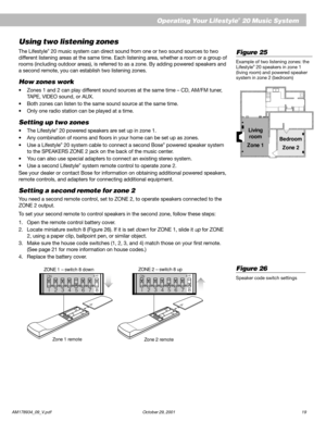 Page 21AM178934_09_V.pdf October 29, 2001 19
EnglishUsing two listening zones
The Lifestyle® 20 music system can direct sound from one or two sound sources to two
different listening areas at the same time. Each listening area, whether a room or a group of
rooms (including outdoor areas), is referred to as a zone. By adding powered speakers and
a second remote, you can establish two listening zones.
How zones work
•Zones 1 and 2 can play different sound sources at the same time – CD, AM/FM tuner,
TAPE, VIDEO...