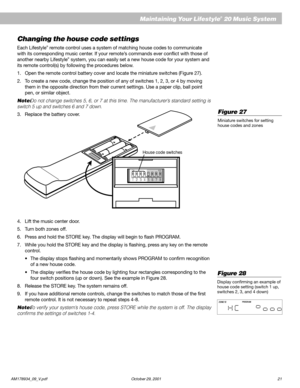 Page 23AM178934_09_V.pdf October 29, 2001 21
English
Maintaining Your Lifestyle® 20 Music System
Changing the house code settings
Each Lifestyle® remote control uses a system of matching house codes to communicate
with its corresponding music center. If your remote’s commands ever conflict with those of
another nearby Lifestyle
® system, you can easily set a new house code for your system and
its remote control(s) by following the procedures below.
1. Open the remote control battery cover and locate the...