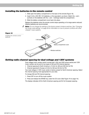 Page 19AM196573_05_V.pdf October 29, 2001 17
    Setting Up
Miniature switchesBattery compartment cover 3 AA batteries
Setting radio channel spacing for dual voltage and 120V systems
Dual voltage music centers (which include both 120V and 230V power packs) and 120V
music centers can be set for two types of AM and FM channel spacing.
•Channel spacing for North America is 10 kHz for AM and 200 kHz for FM.
•Channel spacing for Europe is 9 kHz for AM and 50 kHz for FM.
Your dual voltage or 120V music center is...