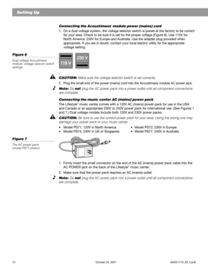 Page 1210 October 22, 2001                    AM251174_03_V.pdf
Connecting the Acoustimass® module power (mains) cord
1. On a dual voltage system, the voltage selector switch is preset at the factory to be correct
for your area. Check to be sure it is set for the proper voltage (Figure 6). Use 115V for
North America; 230V for Europe and Australia. Use the adapter plug provided when
appropriate. If you are in doubt, contact your local electric utility for the appropriate
voltage setting.
Figure 6
Dual voltage...