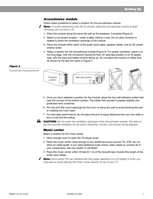 Page 9        AM251174_03_V.pdf October 22, 2001 7
RIGHTRIGHTOUTPUTSOUTPUTSTOTOCUBECUBESPEAKERSSPEAKERSLEFTLEFTAUDIOAUDIOINPUTINPUTOFFOFFPOWERPOWERONON ®
Setting Up
®
T
r
eb
le
B
a
s
s
Preferred
positionAlternate position
®
®®
Acoustimass® module
Follow these guidelines to select a location for the Acoustimass module.
Note: To avoid interference with the TV picture, place the Acoustimass module at least
18 inches (45 cm) from a TV.
1. Place the module along the same the wall as the speakers, if possible...