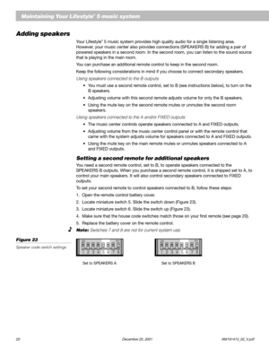 Page 2220 December 20, 2001 AM191413_02_V.pdf
Adding speakers
Your Lifestyle® 5 music system provides high quality audio for a single listening area.
However, your music center also provides connections (SPEAKERS B) for adding a pair of
powered speakers in a second room. In the second room, you can listen to the sound source
that is playing in the main room.
You can purchase an additional remote control to keep in the second room.
Keep the following considerations in mind if you choose to connect secondary...